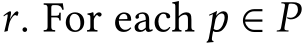  r. For each p ∈ P