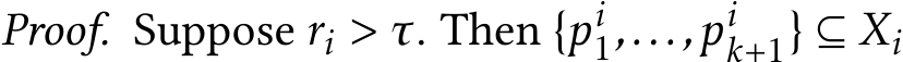 Proof. Suppose ri > τ. Then {pi1,...,pik+1} ⊆ Xi