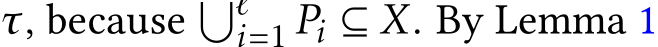  τ, because �ℓi=1 Pi ⊆ X. By Lemma 1