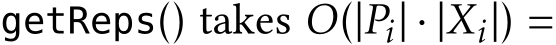  getReps() takes O(|Pi| · |Xi|) =