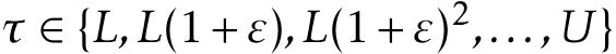  τ ∈ {L,L(1+ε),L(1+ε)2,...,U}
