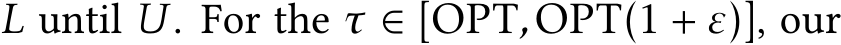  L until U. For the τ ∈ [OPT,OPT(1 + ε)], our