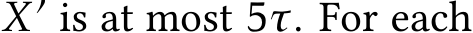  X′ is at most 5τ. For each