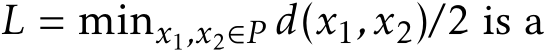  L = minx1,x2∈P d(x1,x2)/2 is a