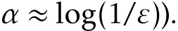 α ≈ log(1/ε)).