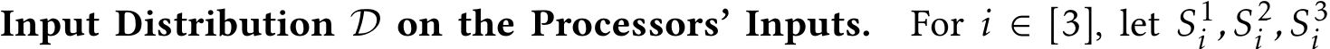 Input Distribution D on the Processors’ Inputs. For i ∈ [3], let S1i ,S2i ,S3i 