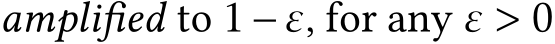  amplifed to 1−ε, for any ε > 0