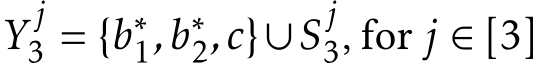  Y j3 = {b∗1,b∗2,c}∪Sj3, for j ∈ [3]