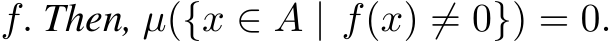  f. Then, µ({x ∈ A | f(x) ̸= 0}) = 0.