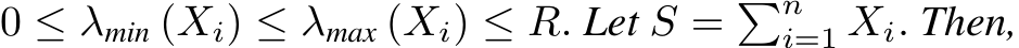  0 ≤ λmin (Xi) ≤ λmax (Xi) ≤ R. Let S = �ni=1 Xi. Then,