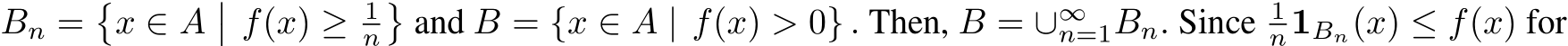  Bn =�x ∈ A�� f(x) ≥ 1n�and B = {x ∈ A | f(x) > 0} . Then, B = ∪∞n=1Bn. Since 1n1Bn(x) ≤ f(x) for