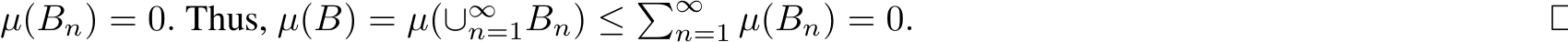  µ(Bn) = 0. Thus, µ(B) = µ(∪∞n=1Bn) ≤ �∞n=1 µ(Bn) = 0. □