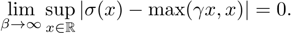 β→∞ supx∈R|σ(x) − max(γx, x)| = 0.