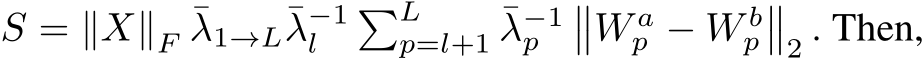  S = ∥X∥F ¯λ1→L¯λ−1l �Lp=l+1 ¯λ−1p ��W ap − W bp��2 . Then,