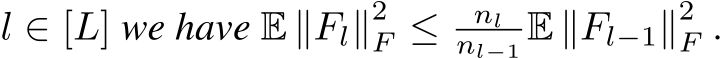  l ∈ [L] we have E ∥Fl∥2F ≤ nlnl−1 E ∥Fl−1∥2F .