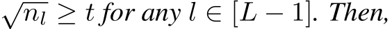 √nl ≥ t for any l ∈ [L − 1]. Then,