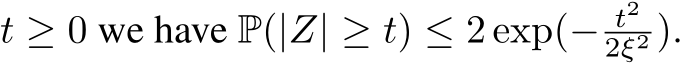  t ≥ 0 we have P(|Z| ≥ t) ≤ 2 exp(− t22ξ2 ).