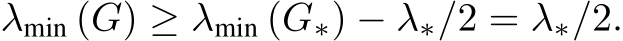  λmin (G) ≥ λmin (G∗) − λ∗/2 = λ∗/2.