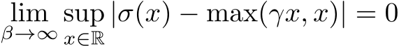  limβ→∞ supx∈R|σ(x) − max(γx, x)| = 0