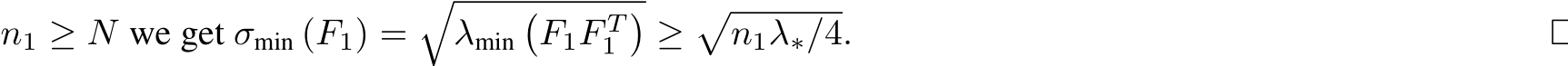  n1 ≥ N we get σmin (F1) =�λmin�F1F T1�≥�n1λ∗/4. □