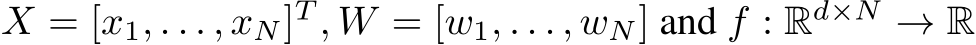  X = [x1, . . . , xN]T , W = [w1, . . . , wN] and f : Rd×N → R