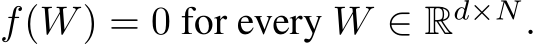  f(W) = 0 for every W ∈ Rd×N.