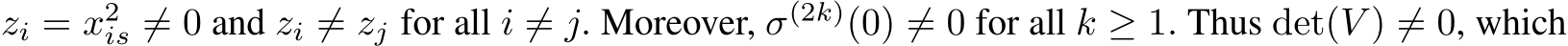  zi = x2is ̸= 0 and zi ̸= zj for all i ̸= j. Moreover, σ(2k)(0) ̸= 0 for all k ≥ 1. Thus det(V ) ̸= 0, which