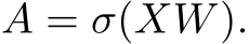  A = σ(XW).