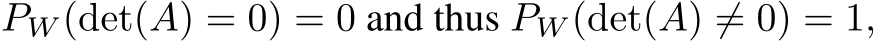 PW (det(A) = 0) = 0 and thus PW (det(A) ̸= 0) = 1,