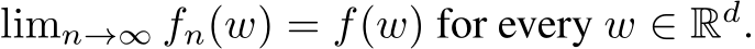  limn→∞ fn(w) = f(w) for every w ∈ Rd.