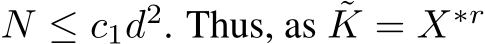  N ≤ c1d2. Thus, as ˜K = X∗r