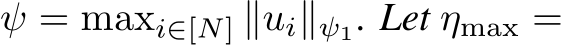  ψ = maxi∈[N] ∥ui∥ψ1. Let ηmax =