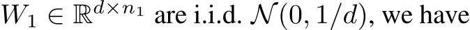  W1 ∈ Rd×n1 are i.i.d. N(0, 1/d), we have