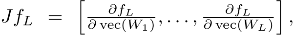 JfL = � ∂fL∂ vec(W1), . . . , ∂fL∂ vec(WL)�,