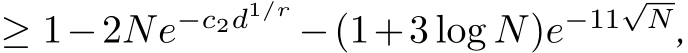  ≥ 1−2Ne−c2d1/r −(1+3 log N)e−11√N,