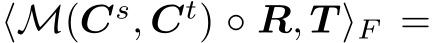  ⟨M(Cs, Ct) ◦ R, T ⟩F =