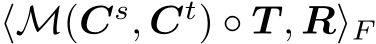 ⟨M(Cs, Ct) ◦ T , R⟩F