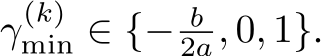 γ(k)min ∈ {− b2a, 0, 1}.