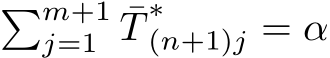 �m+1j=1 ¯T∗(n+1)j = α