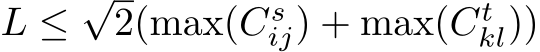 L ≤√2(max(Csij) + max(Ctkl))