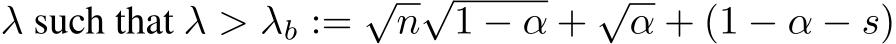  λ such that λ > λb := √n√1 − α + √α + (1 − α − s)