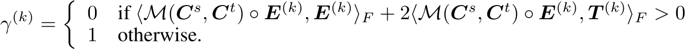γ(k) =�0 if ⟨M(Cs, Ct) ◦ E(k), E(k)⟩F + 2⟨M(Cs, Ct) ◦ E(k), T (k)⟩F > 01 otherwise.