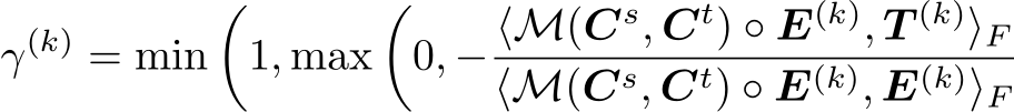 γ(k) = min�1, max�0, − ⟨M(Cs, Ct) ◦ E(k), T (k)⟩F⟨M(Cs, Ct) ◦ E(k), E(k)⟩F