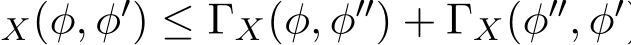 X(φ, φ′) ≤ ΓX(φ, φ′′) + ΓX(φ′′, φ′