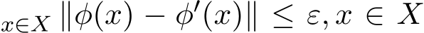 x∈X ∥φ(x) − φ′(x)∥ ≤ ε, x ∈ X