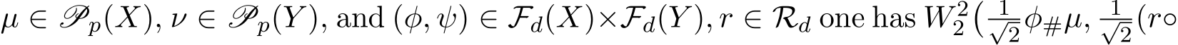  µ ∈ Pp(X), ν ∈ Pp(Y ), and (φ, ψ) ∈ Fd(X)×Fd(Y ), r ∈ Rd one has W 22� 1√2φ#µ, 1√2(r◦