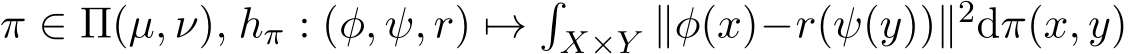  π ∈ Π(µ, ν), hπ : (φ, ψ, r) �→�X×Y ∥φ(x)−r(ψ(y))∥2dπ(x, y)