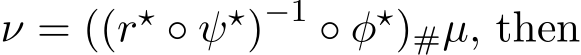  ν = ((r⋆ ◦ ψ⋆)−1 ◦ φ⋆)#µ, then