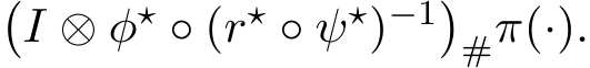�I ⊗ φ⋆ ◦ (r⋆ ◦ ψ⋆)−1�#π(·).