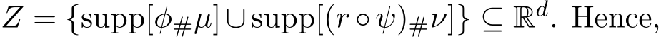  Z = {supp[φ#µ]∪supp[(r ◦ψ)#ν]} ⊆ Rd. Hence,